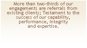 Textfeld: More than two-thirds of our engagements are referrals from existing clients; Testament to the success of our capability, performance, integrity and expertise.